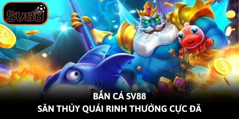 Bắn cá Sv88 - Săn thủy quái rinh thưởng cực đã