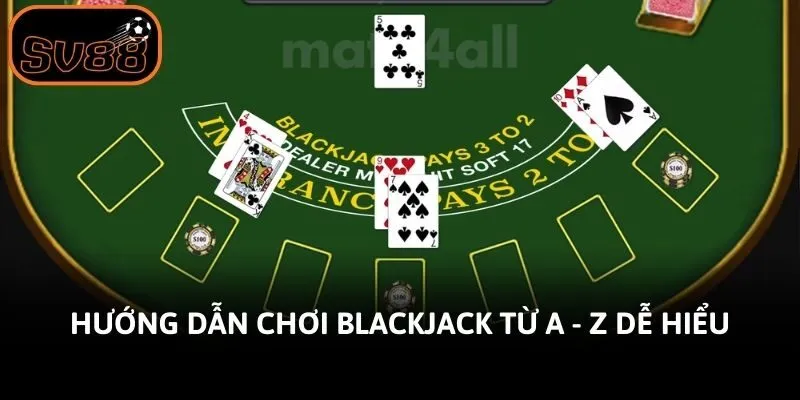 Hướng dẫn chơi Blackjack từ A - Z dễ hiểu