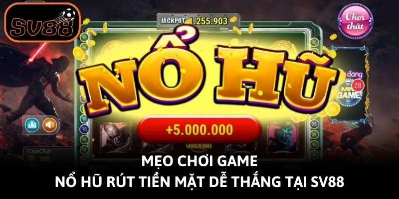 Mẹo chơi game nổ hũ rút tiền mặt dễ thắng tại Sv88