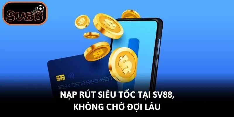 Nạp rút siêu tốc tại Sv88, không chờ đợi lâu
